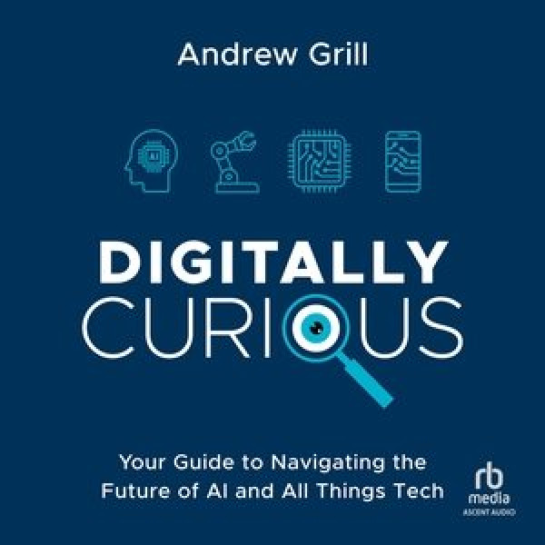 Digitally Curious: Your Simple Guide to Navigating the Future of AI and All Things Tech Unabridged edition