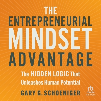 Entrepreneurial Mindset Advantage: The Hidden Logic That Unleashes Human Potential Unabridged edition
