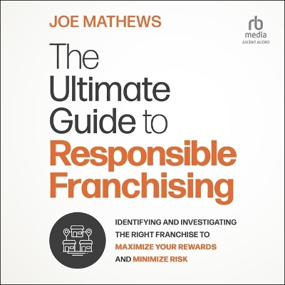 Ultimate Guide to Responsible Franchising: Identifying and Investigating the Right Franchise to Maximize Your Rewards  and Minimize Risk Unabridged edition