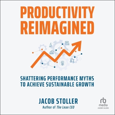 Productivity Reimagined: Shattering Performance Myths to Achieve Sustainable Growth Unabridged edition