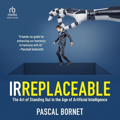 Irreplaceable: The Art of Standing Out in the Age of Artificial Intelligence Unabridged edition