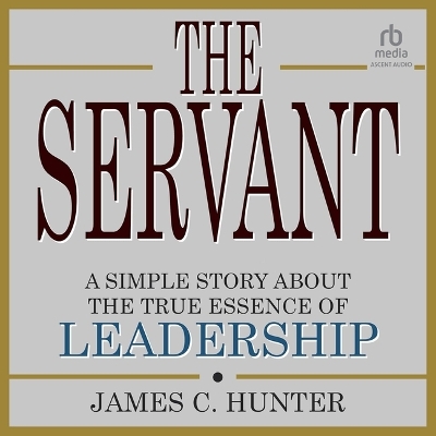 Servant: A Simple Story about the True Essence of Leadership Unabridged edition
