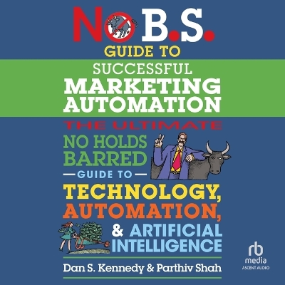 No B.S. Guide to Successful Marketing Automation: The Ultimate No Holds Barred Guide to Using Technology, Automation, and  Artificial Intelligence in Marketing Unabridged edition