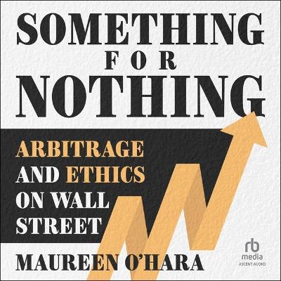 Something for Nothing: Arbitrage and Ethics on Wall Street Unabridged edition