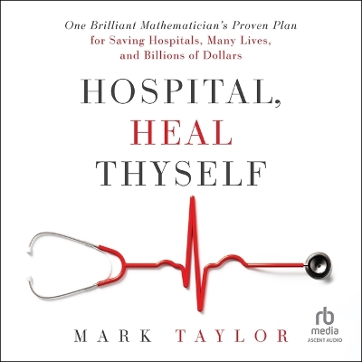Hospital, Heal Thyself: One Brilliant Mathematician's Proven Plan for Saving Hospitals, Many Lives,  and Billions of Dollars Unabridged edition