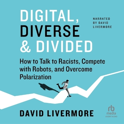 Digital, Diverse & Divided: How to Talk to Racists, Compete with Robots, and Overcome Polarization Unabridged edition