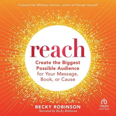 Reach: Create the Biggest Possible Audience for Your Message, Book, or Cause Unabridged edition