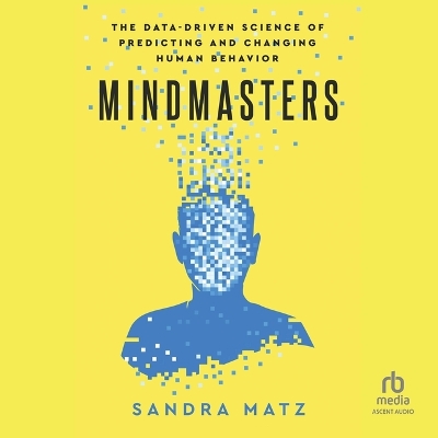 Mindmasters: The Data-Driven Science of Predicting and Changing Human Behavior Unabridged edition