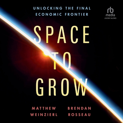Space to Grow: Unlocking the Final Economic Frontier Unabridged edition