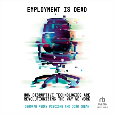 Employment Is Dead: How Disruptive Technologies Are Revolutionizing the Way We Work Unabridged edition