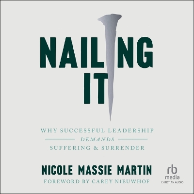 Nailing It: Why Successful Leadership Demands Suffering and Surrender Unabridged edition