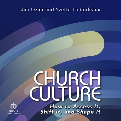 Church Culture: How to Assess It, Shift It, and Shape It Unabridged edition