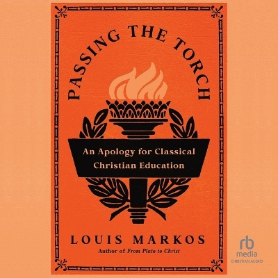 Passing the Torch: An Apology for Classical Christian Education Unabridged edition