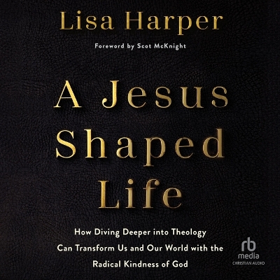 Jesus-Shaped Life: How Diving Deeper Into Theology Can Transform Us and Our World with the  Radical Kindness of God Unabridged edition