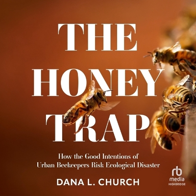 Honey Trap: How the Good Intentions of Urban Beekeepers Risk Ecological Disaster Unabridged edition