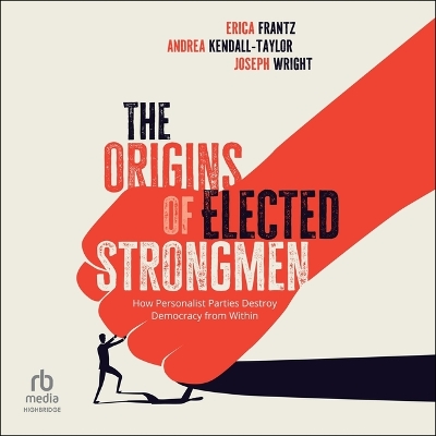 Origins of Elected Strongmen: How Personalist Parties Destroy Democracy from Within Unabridged edition