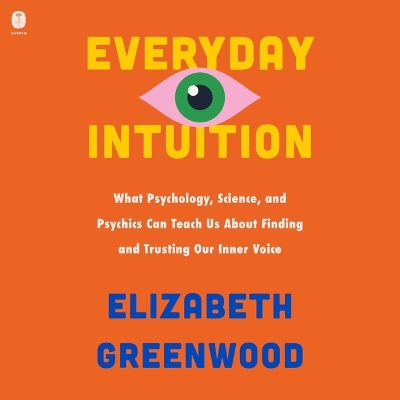 Everyday Intuition: What Psychology, Science, and Psychics Can Teach Us about Finding and  Trusting Our Inner Voice Unabridged edition