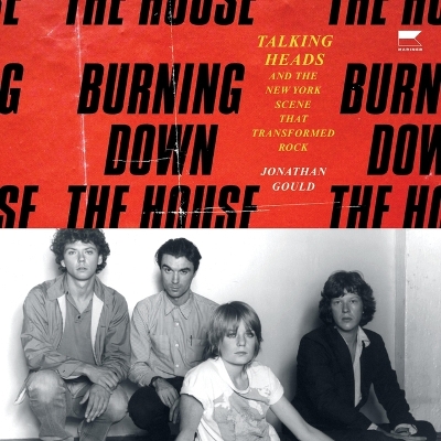 Burning Down the House: Talking Heads and the New York Scene That Transformed Rock Unabridged edition