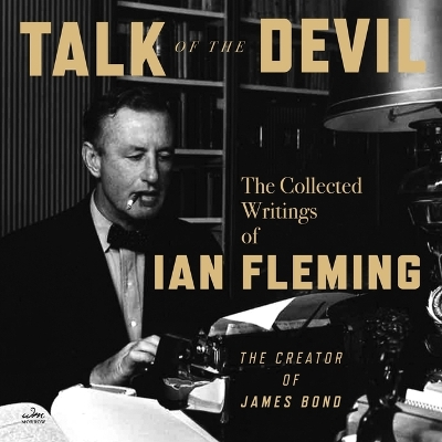 Talk of the Devil: The Collected Writings of Ian Fleming Unabridged edition