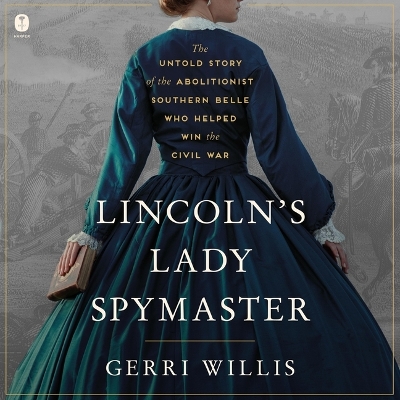 Lincoln's Lady Spymaster: The Untold Story of the Abolitionist Southern Belle Who Helped Win the Civil  War Unabridged edition