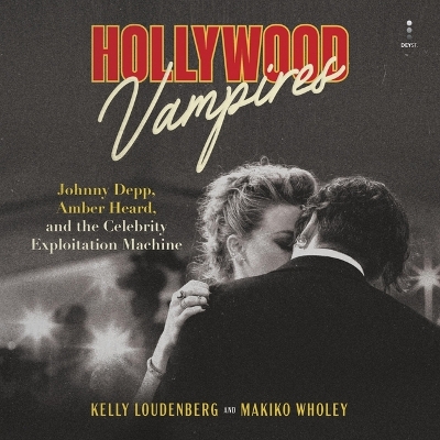 Hollywood Vampires: Johnny Depp, Amber Heard, and the Celebrity Exploitation Machine Unabridged edition