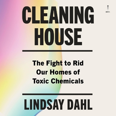 Cleaning House: The Fight to Rid Our Homes of Toxic Chemicals Unabridged edition