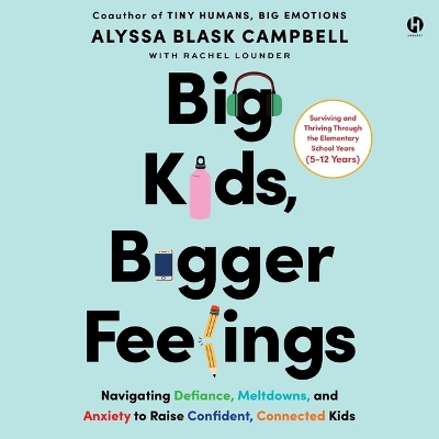 Big Kids, Bigger Feelings: Navigating Defiance, Meltdowns, and Anxiety to Raise Confident, Connected Kids Unabridged edition