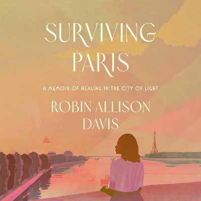 Surviving Paris: A Memoir of Healing in the City of Light Unabridged edition