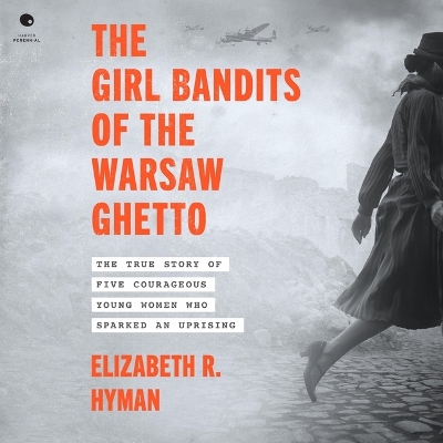 Girl Bandits of the Warsaw Ghetto: The True Story of Five Courageous Young Women Who Sparked an Uprising Unabridged edition