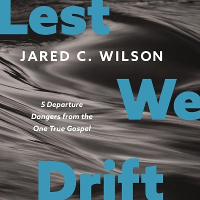 Lest We Drift: Five Departure Dangers from the One True Gospel Unabridged edition