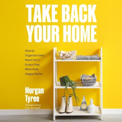 Take Back Your Home: How to Organize Every Room for a Stress-Free, Mess-Free, Happy Home Unabridged edition
