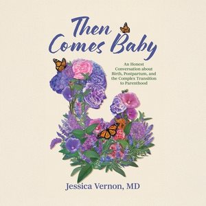 Then Comes Baby Lib/E: An Honest Conversation about Birth, Postpartum, and the Complex Transition  to Parenthood Unabridged edition