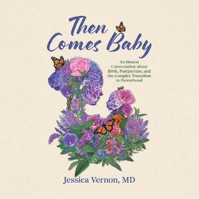 Then Comes Baby: An Honest Conversation about Birth, Postpartum, and the Complex Transition  to Parenthood Unabridged edition