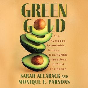 Green Gold Lib/E: The Avocado's Remarkable Journey from Humble Superfood to Toast of a Nation Unabridged edition
