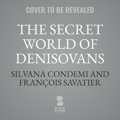Secret World of Denisovans: The Epic Story of the Ancient Cousins to Sapiens and Neanderthals Unabridged edition