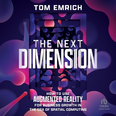 Next Dimension: How to Use Augmented Reality for Business Growth in the Era of Spatial  Computing Unabridged edition