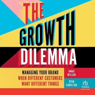 Growth Dilemma: Managing Your Brand When Different Customers Want Different Things Unabridged edition