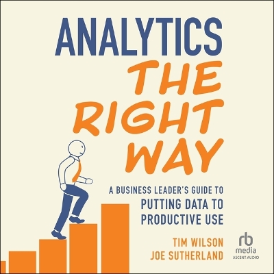 Analytics the Right Way: A Business Leader's Guide to Putting Data to Productive Use Unabridged edition
