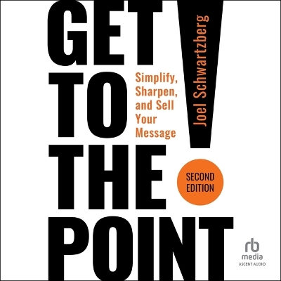 Get to the Point! Second Edition: Simplify, Sharpen, and Sell Your Message Unabridged edition