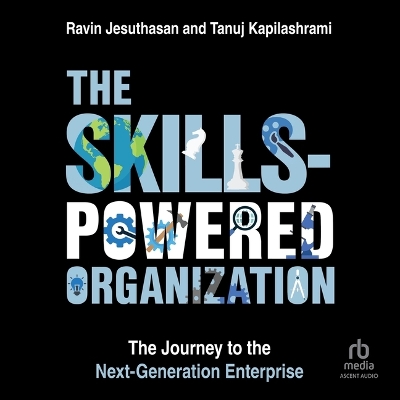 Skills-Powered Organization: The Journey to the Next-Generation Enterprise Unabridged edition