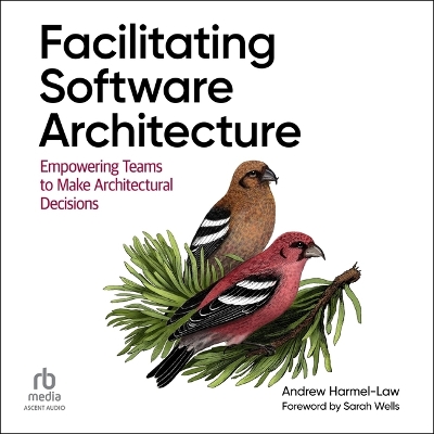 Facilitating Software Architecture: Empowering Teams to Make Architectural Decisions Unabridged edition