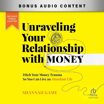 Unraveling Your Relationship with Money: Ditch Your Money Trauma So You Can Live an Abundant Life Unabridged edition
