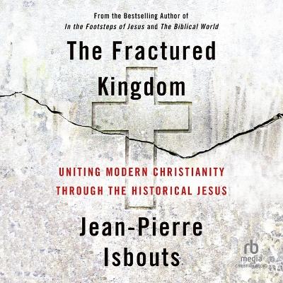 Fractured Kingdom: Uniting Modern Christianity Through the Historical Jesus Unabridged edition