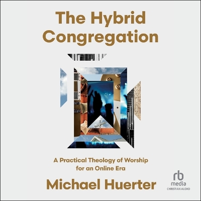 Hybrid Congregation: A Practical Theology of Worship for an Online Era Unabridged edition