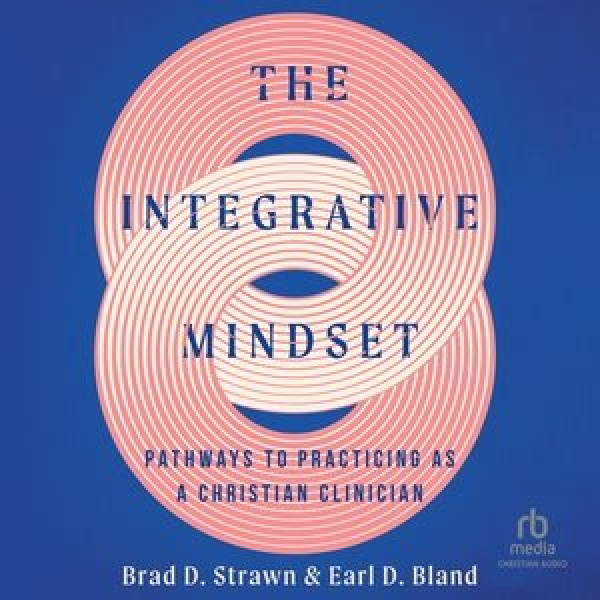 Integrative Mindset: Pathways to Practicing as a Christian Clinician Unabridged edition