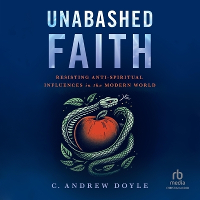 Unabashed Faith: Resisting Anti-Spiritual Influences in the Modern World Unabridged edition