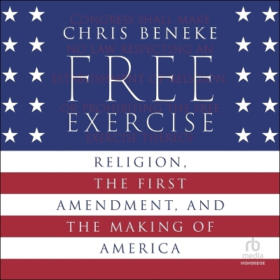 Free Exercise: Religion, the First Amendment, and the Making of America Unabridged edition