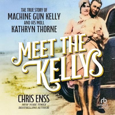 Meet the Kellys: The True Story of Machine Gun Kelly and His Moll Kathryn Thorne Unabridged edition