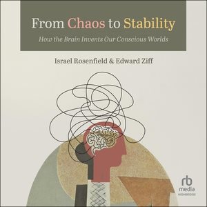 From Chaos to Stability: How the Brain Invents Our Conscious Worlds Unabridged edition