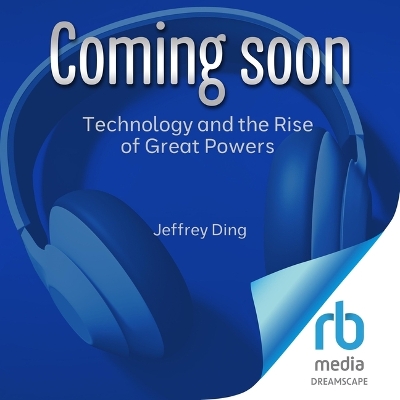 Technology and the Rise of Great Powers: How Diffusion Shapes Economic Competition Unabridged edition